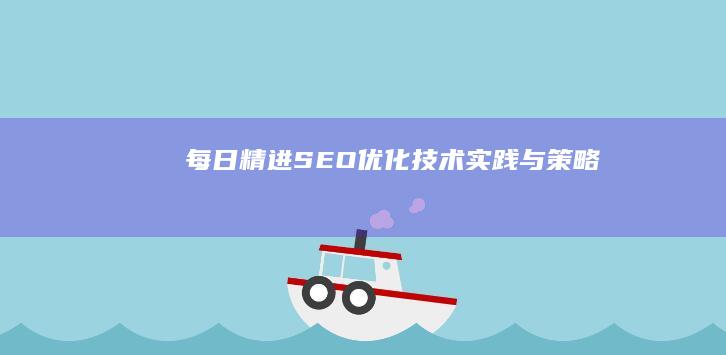 每日精进：SEO优化技术实践与策略