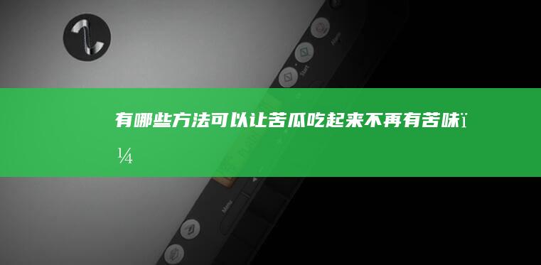 有哪些方法可以让苦瓜吃起来不再有苦味？