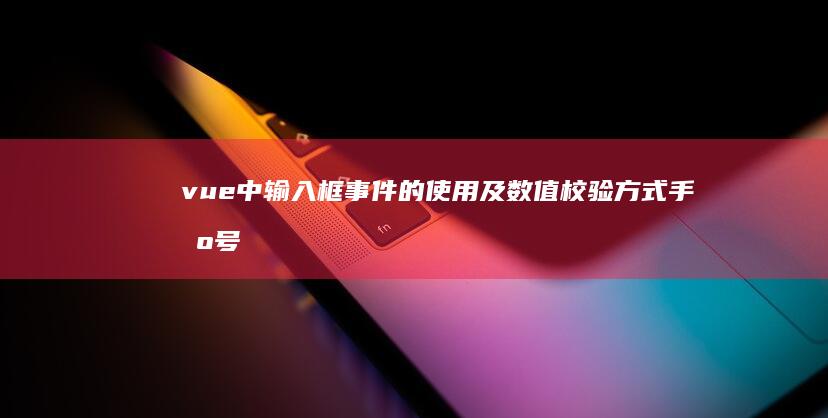 vue中输入框事件的使用及数值校验方式手机号英文-vue中输入框事件的使用及数值校验方式